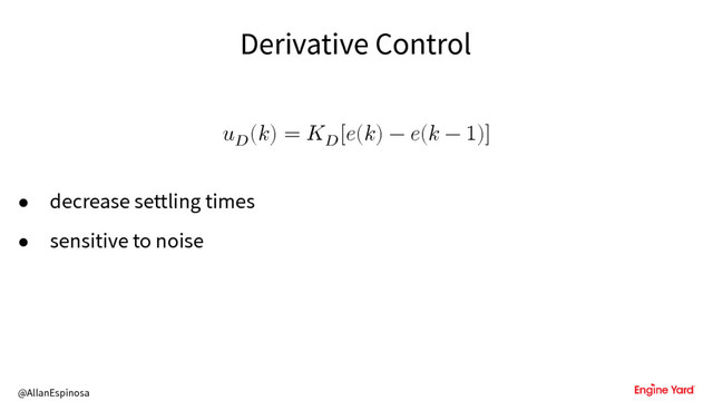 @AllanEspinosa
Derivative Control
u
() = u
[() − ( − 1)]
• decrease settling times
• sensitive to noise
