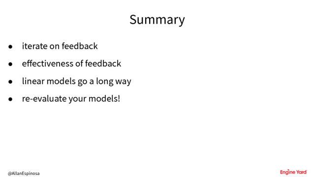 @AllanEspinosa
Summary
• iterate on feedback
• effectiveness of feedback
• linear models go a long way
• re-evaluate your models!
