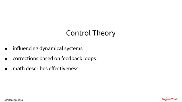 @AllanEspinosa
Control Theory
• influencing dynamical systems
• corrections based on feedback loops
• math describes effectiveness
