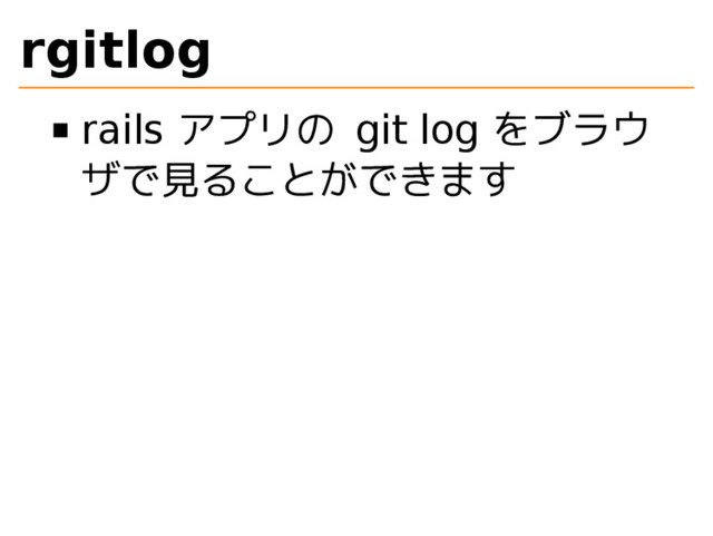 rgitlog
rails アプリの git log をブラウ
ザで見ることができます
