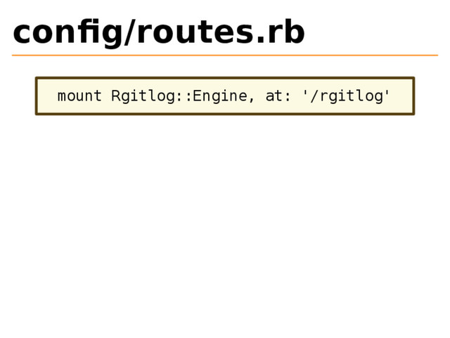 conﬁg/routes.rb
mount Rgitlog::Engine, at: '/rgitlog'
