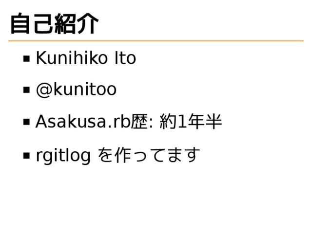 自己紹介
Kunihiko Ito
@kunitoo
Asakusa.rb歴: 約1年半
rgitlog を作ってます
