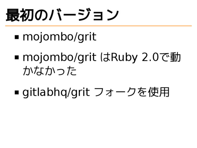 最初のバージョン
mojombo/grit
mojombo/grit はRuby 2.0で動
かなかった
gitlabhq/grit フォークを使用
