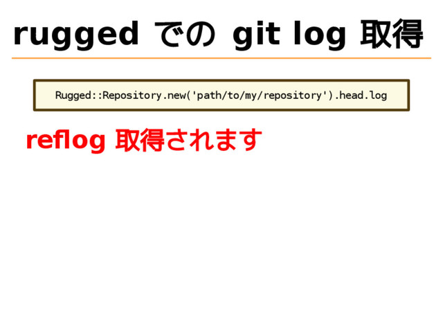 rugged での git log 取得
Rugged::Repository.new('path/to/my/repository').head.log
reﬂog 取得されます
