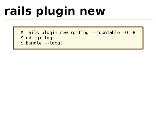 rails plugin new
$ rails plugin new rgitlog --mountable -O -B
$ cd rgitlog
$ bundle --local
