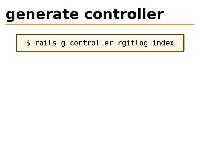 generate controller
$ rails g controller rgitlog index
