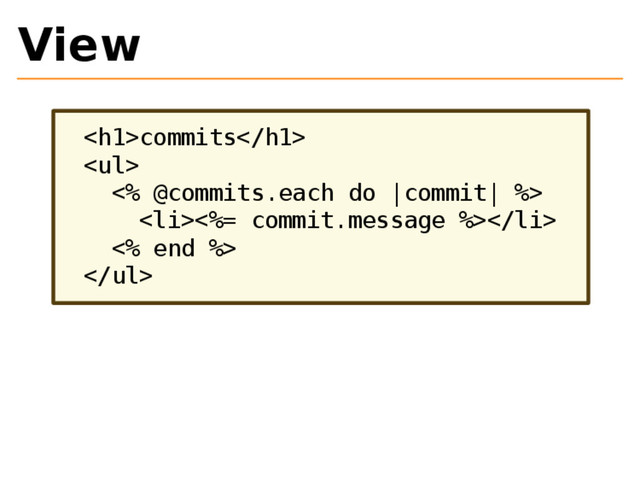 View
<h1>commits</h1>
<ul>
<% @commits.each do |commit| %>
<li><%= commit.message %></li>
<% end %>
</ul>
