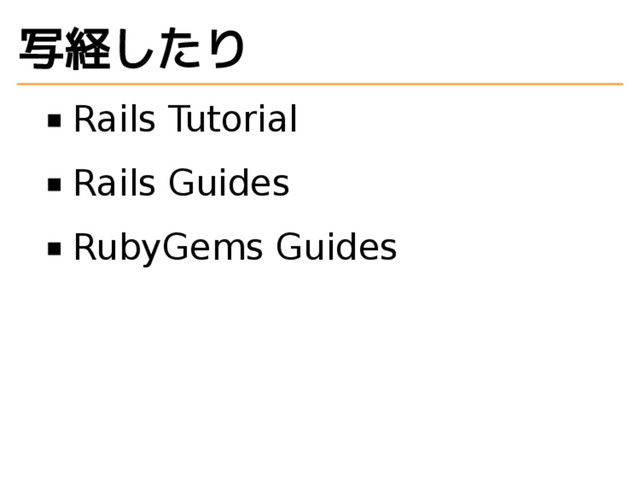 写経したり
Rails Tutorial
Rails Guides
RubyGems Guides
