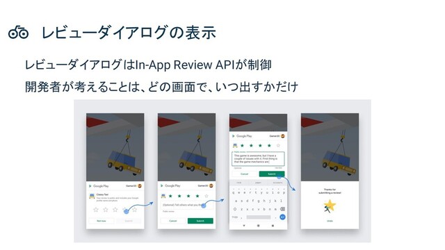 レビューダイアログはIn-App Review APIが制御
開発者が考えることは、どの画面で、いつ出すかだけ
レビューダイアログの表示
