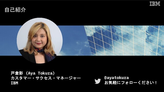 自己紹介
戸倉彩 (Aya Tokura)
カスタマー・サクセス・マネージャー
IBM
@ayatokura
お気軽にフォローください！
