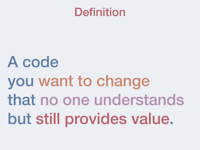 A code
you want to change
that no one understands
but still provides value.
Deﬁnition
