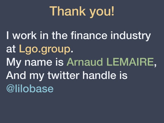 Thank you!
I work in the ﬁnance industry
at Lgo.group.
My name is Arnaud LEMAIRE,
And my twitter handle is
@lilobase
