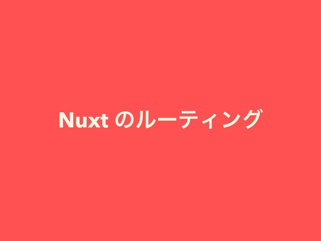 Nuxt ͷϧʔςΟϯά
