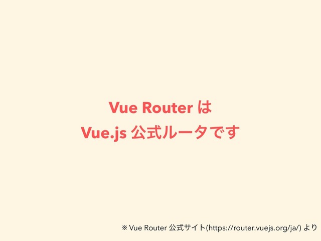 Vue Router ͸
Vue.js ެࣜϧʔλͰ͢
※ Vue Router ެࣜαΠτ(https://router.vuejs.org/ja/) ΑΓ
