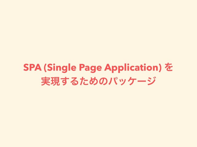 SPA (Single Page Application) Λ
࣮ݱ͢ΔͨΊͷύοέʔδ
