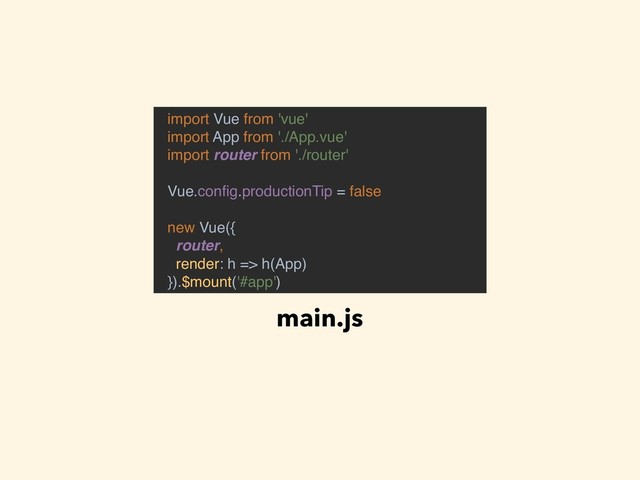 import Vue from 'vue'
import App from './App.vue'
import router from './router'
Vue.conﬁg.productionTip = false
new Vue({
router,
render: h => h(App)
}).$mount('#app')
main.js
