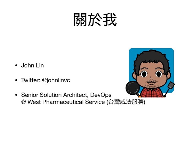 ᮫ԙզ
• John Lin

• Twitter: @johnlinvc

• Senior Solution Architect, DevOps  
@ West Pharmaceutical Service (୆ᖯҖ๏෰຿)
