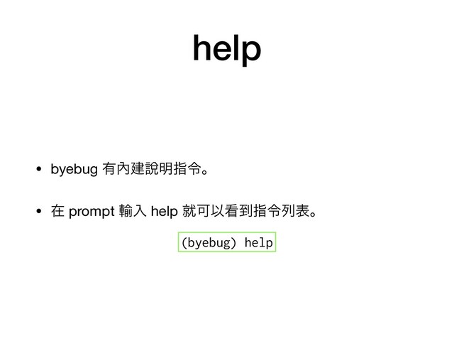 help
• byebug ༗㚎ݐ㘸໌ࢦྩɻ

• ࡏ prompt ༌ೖ help बՄҎ؃౸ࢦྩྻදɻ

(byebug) help
