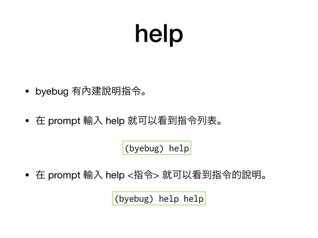 help
• byebug ༗㚎ݐ㘸໌ࢦྩɻ

• ࡏ prompt ༌ೖ help बՄҎ؃౸ࢦྩྻදɻ

• ࡏ prompt ༌ೖ help <ࢦྩ> बՄҎ؃౸ࢦྩత㘸໌ɻ

(byebug) help
(byebug) help help
