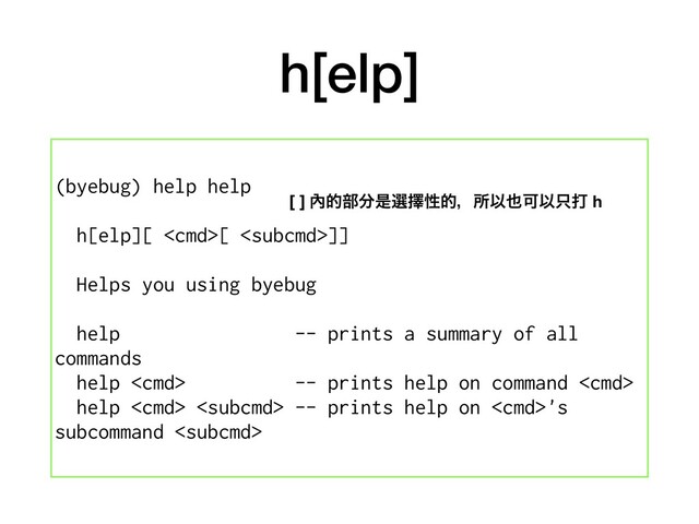 h[elp]
(byebug) help help
h[elp][ [ ]]
Helps you using byebug
help -- prints a summary of all
commands
help  -- prints help on command 
help   -- prints help on 's
subcommand 
[ ] 㚎త෦෼ੋબᎩੑతɼॴҎ໵ՄҎ୞ଧ h
