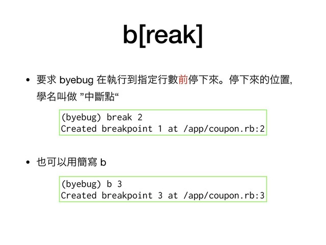 b[reak]
• ཁٻ byebug ࡏࣥߦ౸ࢦఆߦᏐલఀԼိɻఀԼိతҐஔɼ
ላ໊ڣ၏ ”தᏗᴍ“ 
• ໵ՄҎ༻؆ሜ b 
(byebug) break 2
Created breakpoint 1 at /app/coupon.rb:2
(byebug) b 3
Created breakpoint 3 at /app/coupon.rb:3
