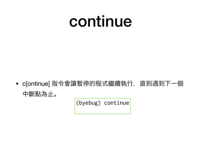 continue
• c[ontinue] ࢦྩ။ᩋ࢑ఀతఔࣜ៺᠃ࣥߦɼ௚౸۰౸ԼҰݸ
தᏗᴍҝࢭɻ
(byebug) continue
