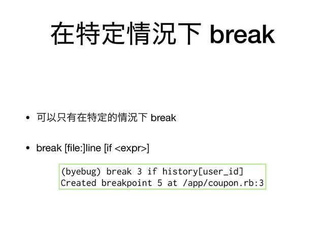 ࡏಛఆ৘گԼ break
• ՄҎ୞༗ࡏಛఆత৘گԼ break

• break [ﬁle:]line [if ] 
(byebug) break 3 if history[user_id]
Created breakpoint 5 at /app/coupon.rb:3
