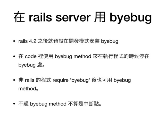 ࡏ rails server ༻ byebug
• rails 4.2 ೭ޙब༬ઃࡏ։ᚙ໛ࣜ҆᧋ byebug

• ࡏ code ཫ࢖༻ byebug method ိࡏࣥߦఔࣜత࣌ީఀࡏ
byebug ႔ɻ 

• ඇ rails తఔࣜ require 'byebug' ޙ໵Մ༻ byebug
methodɻ

• ෆա byebug method ෆࢉੋதᏗᴍɻ
