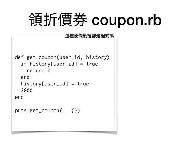 ྖંၢ݊ coupon.rb
def get_coupon(user_id, history)
if history[user_id] = true
return 0
end
history[user_id] = true
3000
end
puts get_coupon(1, {})
Ṝछศᑍࢴཫ౎ੋఔࣜᛰ
