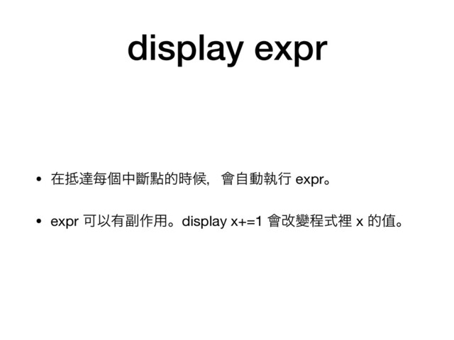 display expr
• ࡏ఍ୡ㑌ݸதᏗᴍత࣌ީɼ။ࣗಈࣥߦ exprɻ

• expr ՄҎ༗෭࡞༻ɻdisplay x+=1 ။վᏓఔࣜཫ x తᆴɻ
