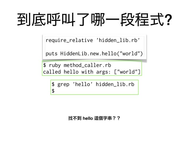 ౸ఈݺڣྃ䬟Ұஈఔࣜ?
require_relative 'hidden_lib.rb'
puts HiddenLib.new.hello("world")
$ grep 'hello' hidden_lib.rb
$
ፙෆ౸ hello Ṝݸࣈ۲ʁʁ
$ ruby method_caller.rb
called hello with args: ["world"]
