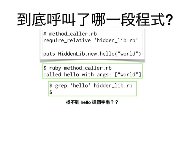 ౸ఈݺڣྃ䬟Ұஈఔࣜ?
# method_caller.rb
require_relative 'hidden_lib.rb'
puts HiddenLib.new.hello("world")
$ grep 'hello' hidden_lib.rb
$
ፙෆ౸ hello Ṝݸࣈ۲ʁʁ
$ ruby method_caller.rb
called hello with args: ["world"]
