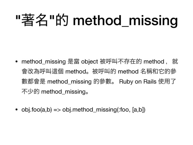 "ஶ໊"త method_missing
• method_missing ੋᙛ object ඃݺڣෆଘࡏత method ɼब
။վҝݺڣṜݸ methodɻඃݺڣత method ໊᜝࿨ሏతჩ
Ꮠ౎။ੋ method_missing తჩᏐɻ Ruby on Rails ࢖༻ྃ
ෆগత method_missingɻ

• obj.foo(a,b) => obj.method_missing(:foo, [a,b])

