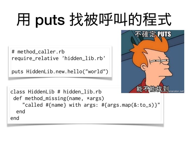 class HiddenLib # hidden_lib.rb
def method_missing(name, *args)
"called #{name} with args: #{args.map(&:to_s)}"
end
end
༻ puts ፙඃݺڣతఔࣜ
# method_caller.rb
require_relative 'hidden_lib.rb'
puts HiddenLib.new.hello("world")
