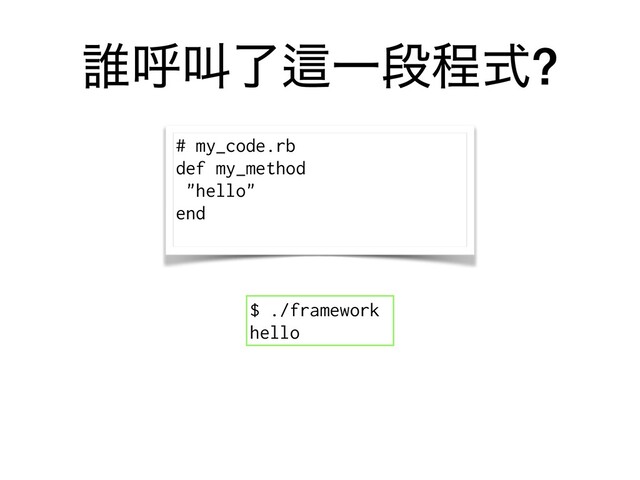 ୭ݺڣྃṜҰஈఔࣜ?
$ ./framework
hello
# my_code.rb
def my_method
"hello"
end
