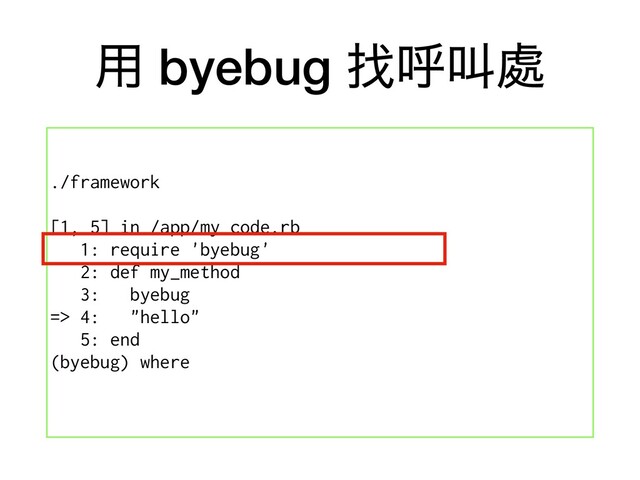 ༻ byebug ፙݺڣ႔
./framework
[1, 5] in /app/my_code.rb
1: require 'byebug'
2: def my_method
3: byebug
=> 4: "hello"
5: end
(byebug) where
