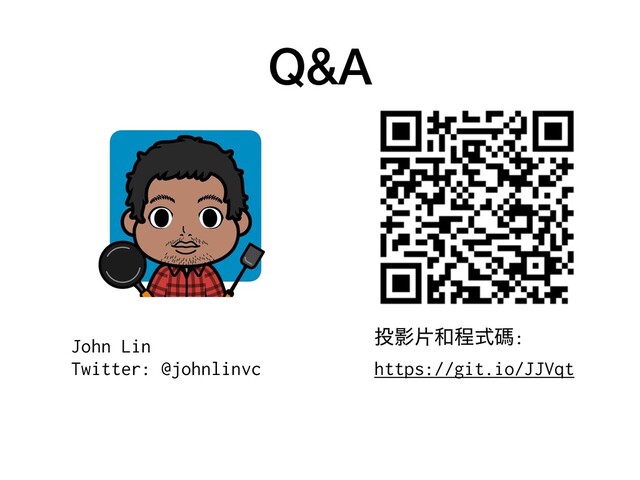 Q&A
౤Өย࿨ఔࣜᛰ:
https://git.io/JJVqt
John Lin
Twitter: @johnlinvc
