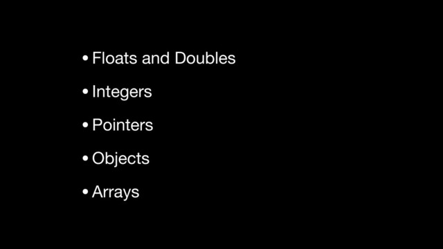 •Floats and Doubles

•Integers

•Pointers

•Objects

•Arrays
