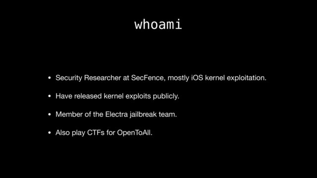 whoami
• Security Researcher at SecFence, mostly iOS kernel exploitation.

• Have released kernel exploits publicly.

• Member of the Electra jailbreak team.

• Also play CTFs for OpenToAll.
