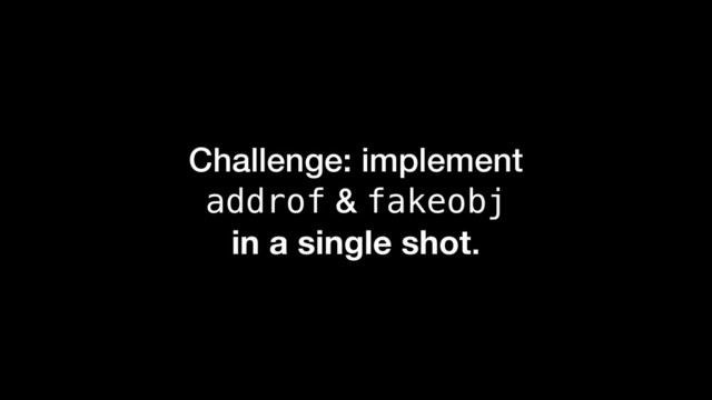 Challenge: implement
addrof & fakeobj
in a single shot.
