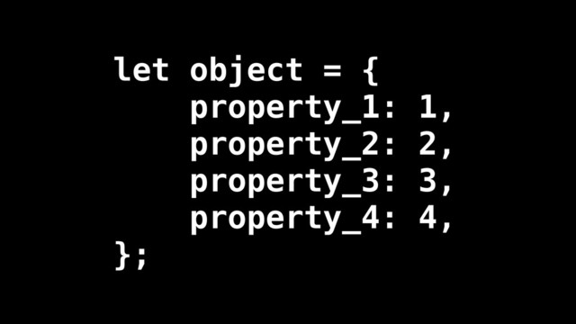 let object = {
property_1: 1,
property_2: 2,
property_3: 3,
property_4: 4,
};

