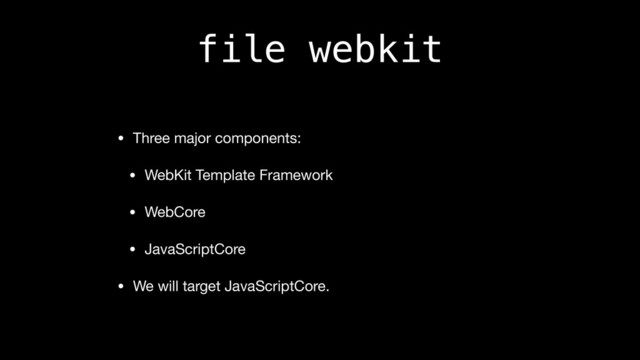 file webkit
• Three major components:

• WebKit Template Framework

• WebCore

• JavaScriptCore

• We will target JavaScriptCore.
