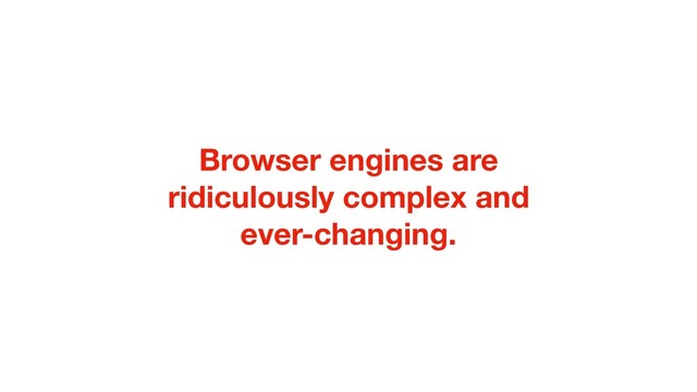 Browser engines are
ridiculously complex and
ever-changing.

