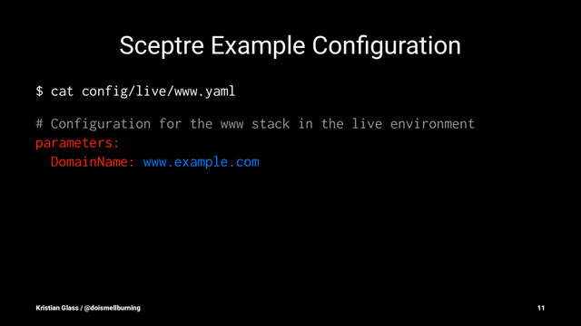 Sceptre Example Conﬁguration
$ cat config/live/www.yaml
# Configuration for the www stack in the live environment
parameters:
DomainName: www.example.com
Kristian Glass / @doismellburning 11
