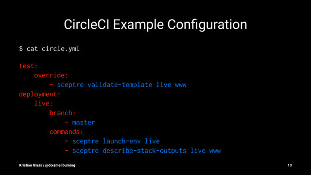 CircleCI Example Conﬁguration
$ cat circle.yml
test:
override:
- sceptre validate-template live www
deployment:
live:
branch:
- master
commands:
- sceptre launch-env live
- sceptre describe-stack-outputs live www
Kristian Glass / @doismellburning 13

