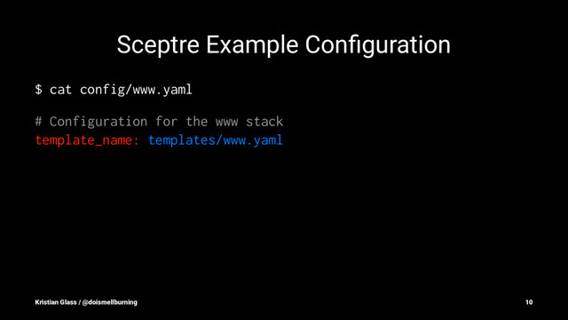 Sceptre Example Conﬁguration
$ cat config/www.yaml
# Configuration for the www stack
template_name: templates/www.yaml
Kristian Glass / @doismellburning 10
