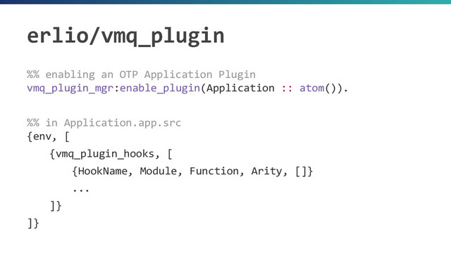 erlio/vmq_plugin
%% enabling an OTP Application Plugin
vmq_plugin_mgr:enable_plugin(Application :: atom()).
%% in Application.app.src
{env, [
{vmq_plugin_hooks, [
{HookName, Module, Function, Arity, []}
...
]}
]}
