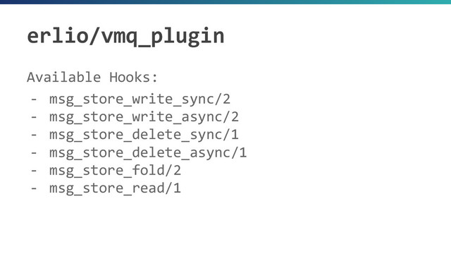 erlio/vmq_plugin
Available Hooks:
- msg_store_write_sync/2
- msg_store_write_async/2
- msg_store_delete_sync/1
- msg_store_delete_async/1
- msg_store_fold/2
- msg_store_read/1
