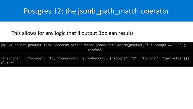 Postgres 12: the jsonb_path_match operator
This allows for any logic that’ll output Boolean results
